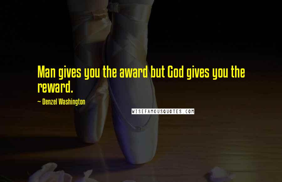 Denzel Washington Quotes: Man gives you the award but God gives you the reward.