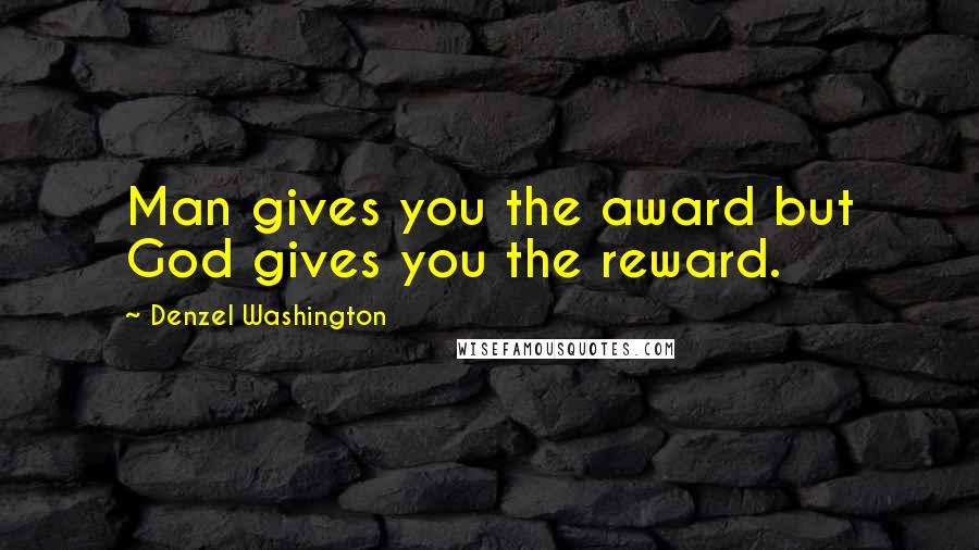 Denzel Washington Quotes: Man gives you the award but God gives you the reward.
