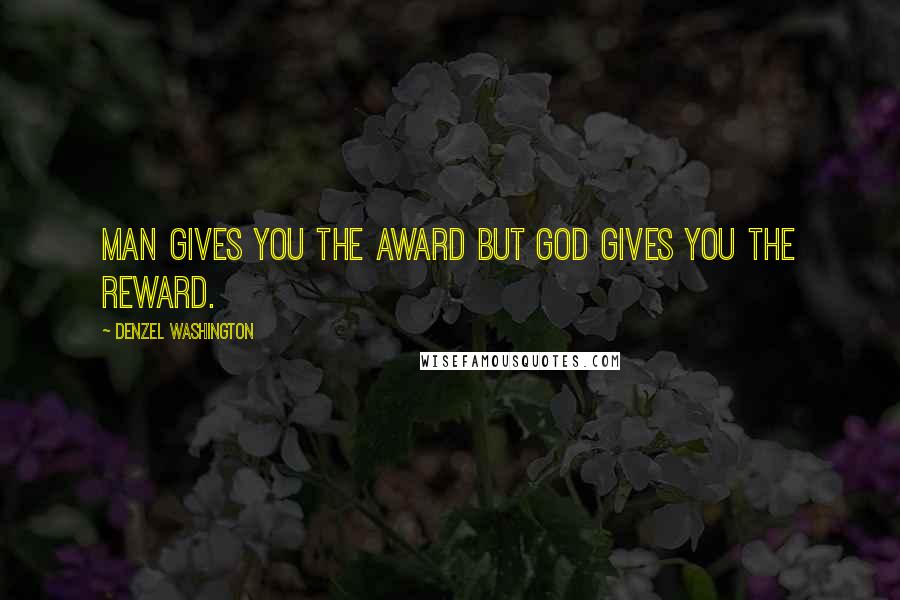 Denzel Washington Quotes: Man gives you the award but God gives you the reward.