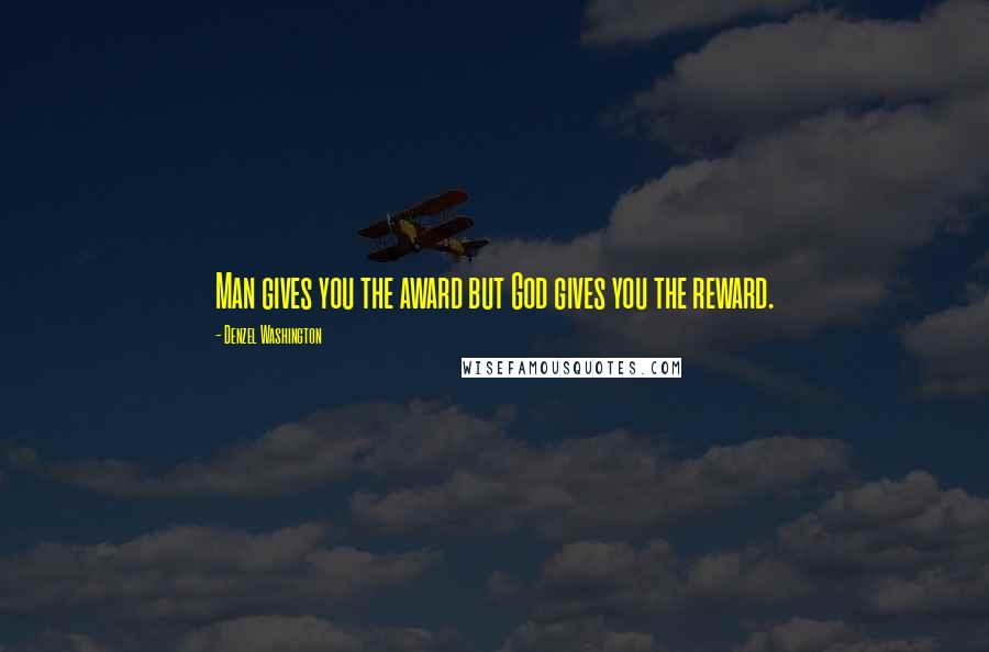 Denzel Washington Quotes: Man gives you the award but God gives you the reward.