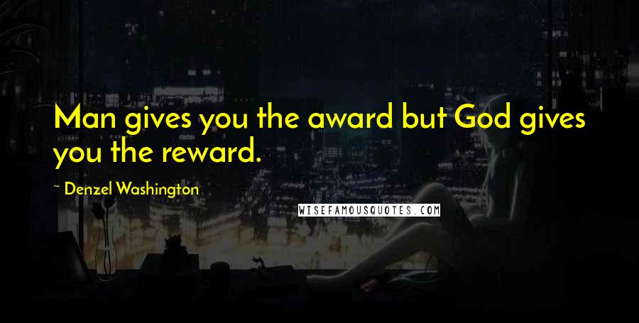 Denzel Washington Quotes: Man gives you the award but God gives you the reward.