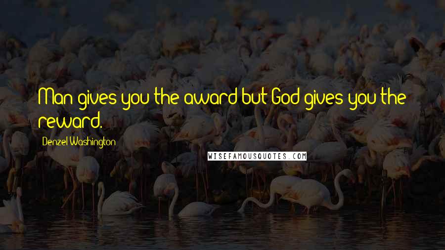 Denzel Washington Quotes: Man gives you the award but God gives you the reward.