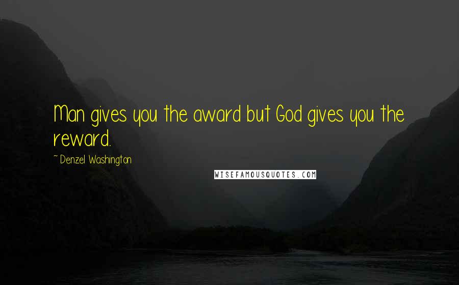 Denzel Washington Quotes: Man gives you the award but God gives you the reward.