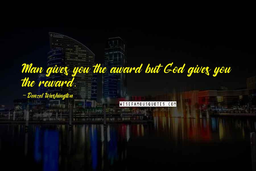 Denzel Washington Quotes: Man gives you the award but God gives you the reward.