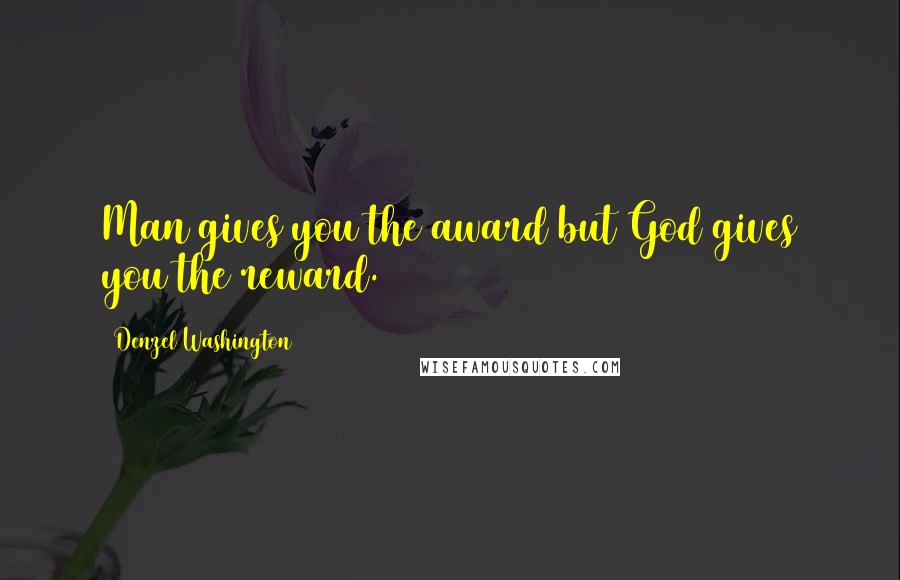 Denzel Washington Quotes: Man gives you the award but God gives you the reward.