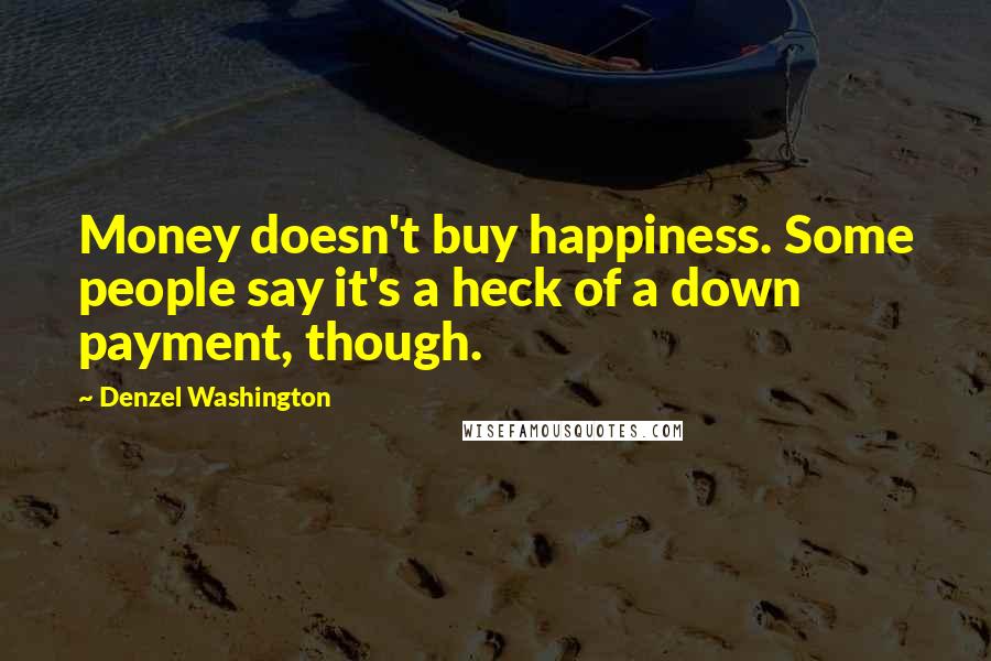 Denzel Washington Quotes: Money doesn't buy happiness. Some people say it's a heck of a down payment, though.