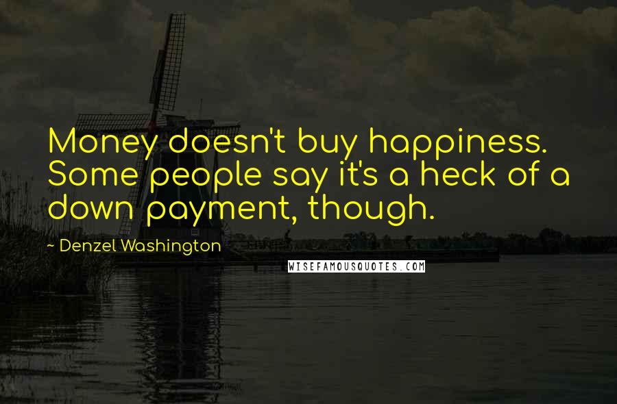 Denzel Washington Quotes: Money doesn't buy happiness. Some people say it's a heck of a down payment, though.