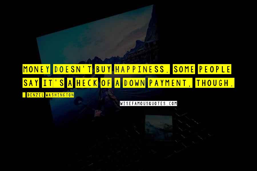 Denzel Washington Quotes: Money doesn't buy happiness. Some people say it's a heck of a down payment, though.