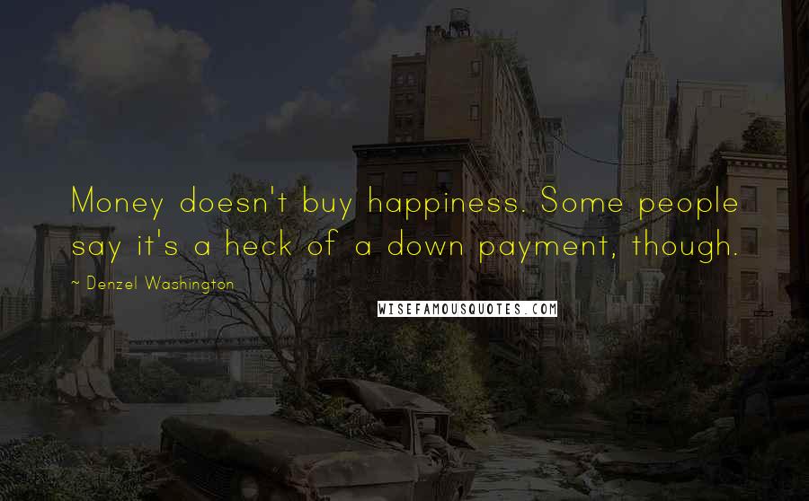 Denzel Washington Quotes: Money doesn't buy happiness. Some people say it's a heck of a down payment, though.