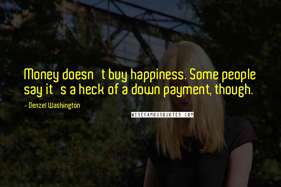 Denzel Washington Quotes: Money doesn't buy happiness. Some people say it's a heck of a down payment, though.