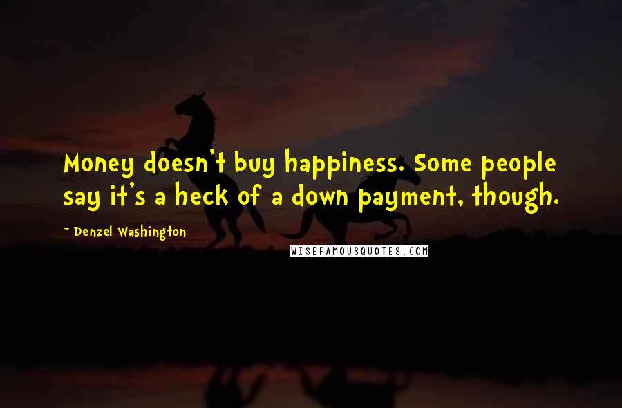 Denzel Washington Quotes: Money doesn't buy happiness. Some people say it's a heck of a down payment, though.