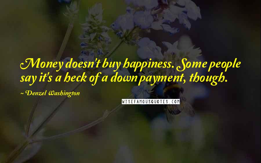 Denzel Washington Quotes: Money doesn't buy happiness. Some people say it's a heck of a down payment, though.