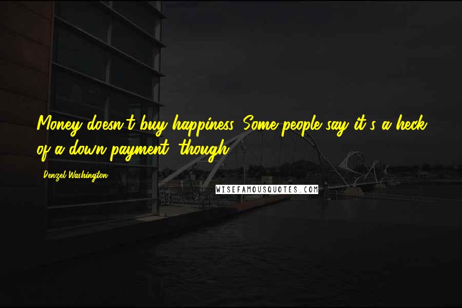 Denzel Washington Quotes: Money doesn't buy happiness. Some people say it's a heck of a down payment, though.