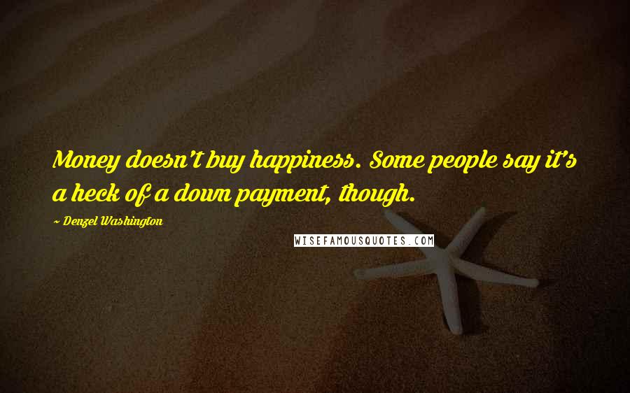 Denzel Washington Quotes: Money doesn't buy happiness. Some people say it's a heck of a down payment, though.