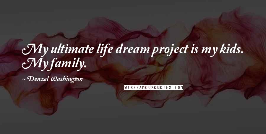 Denzel Washington Quotes: My ultimate life dream project is my kids. My family.