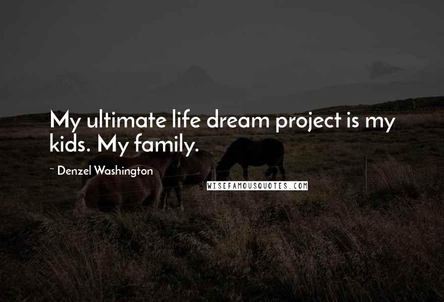 Denzel Washington Quotes: My ultimate life dream project is my kids. My family.