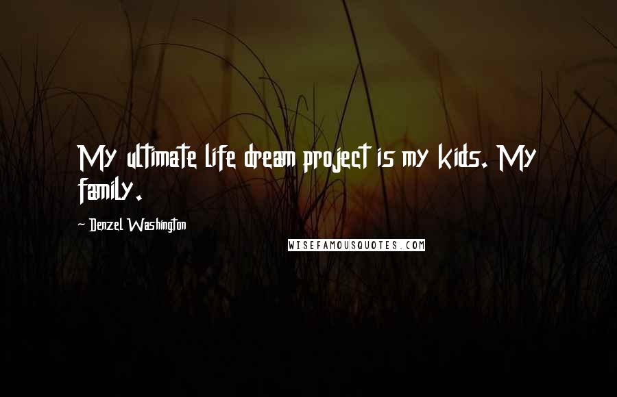 Denzel Washington Quotes: My ultimate life dream project is my kids. My family.