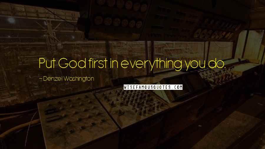 Denzel Washington Quotes: Put God first in everything you do.