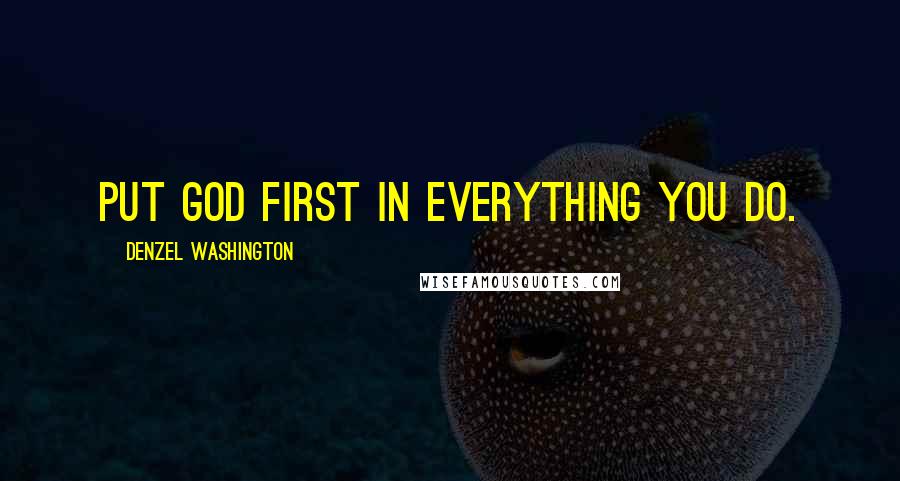 Denzel Washington Quotes: Put God first in everything you do.