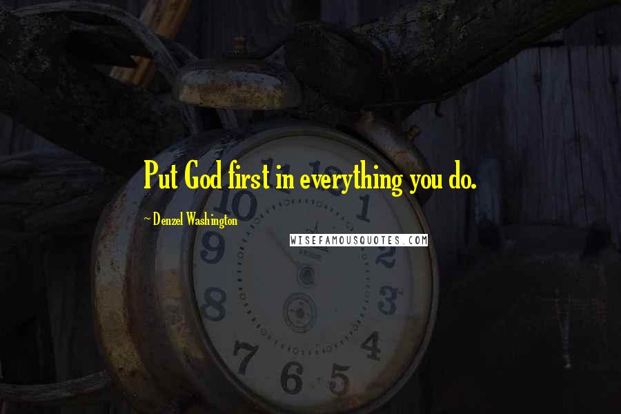 Denzel Washington Quotes: Put God first in everything you do.