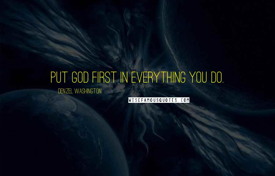 Denzel Washington Quotes: Put God first in everything you do.