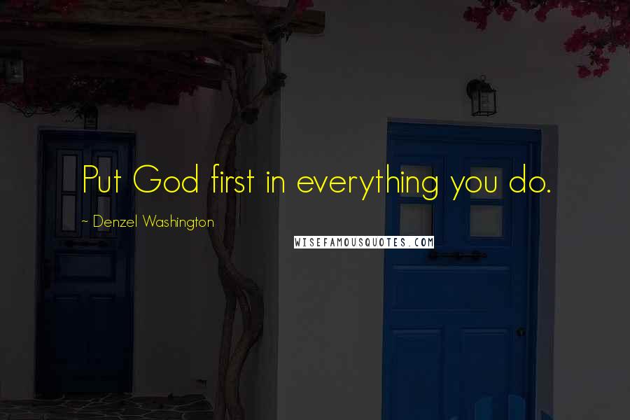 Denzel Washington Quotes: Put God first in everything you do.