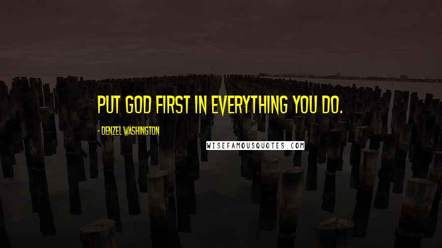 Denzel Washington Quotes: Put God first in everything you do.