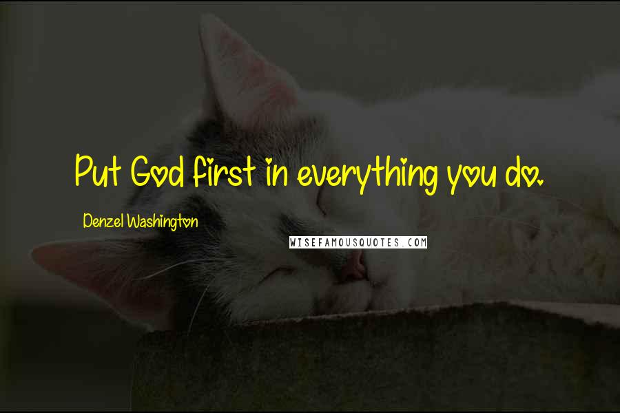 Denzel Washington Quotes: Put God first in everything you do.