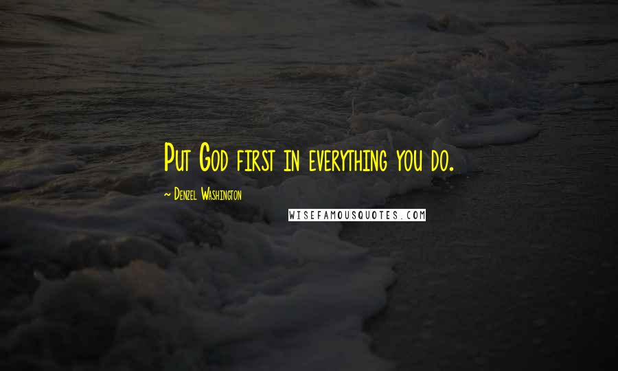 Denzel Washington Quotes: Put God first in everything you do.