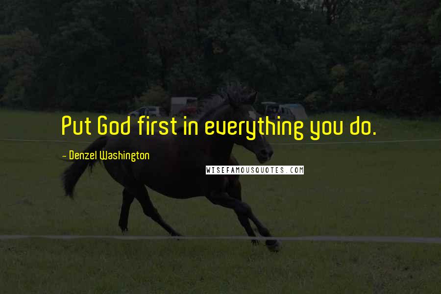 Denzel Washington Quotes: Put God first in everything you do.