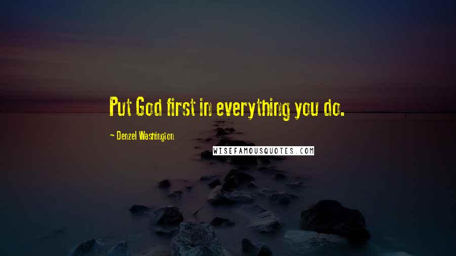 Denzel Washington Quotes: Put God first in everything you do.