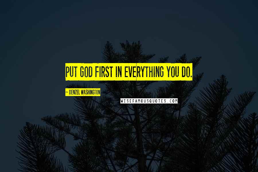 Denzel Washington Quotes: Put God first in everything you do.