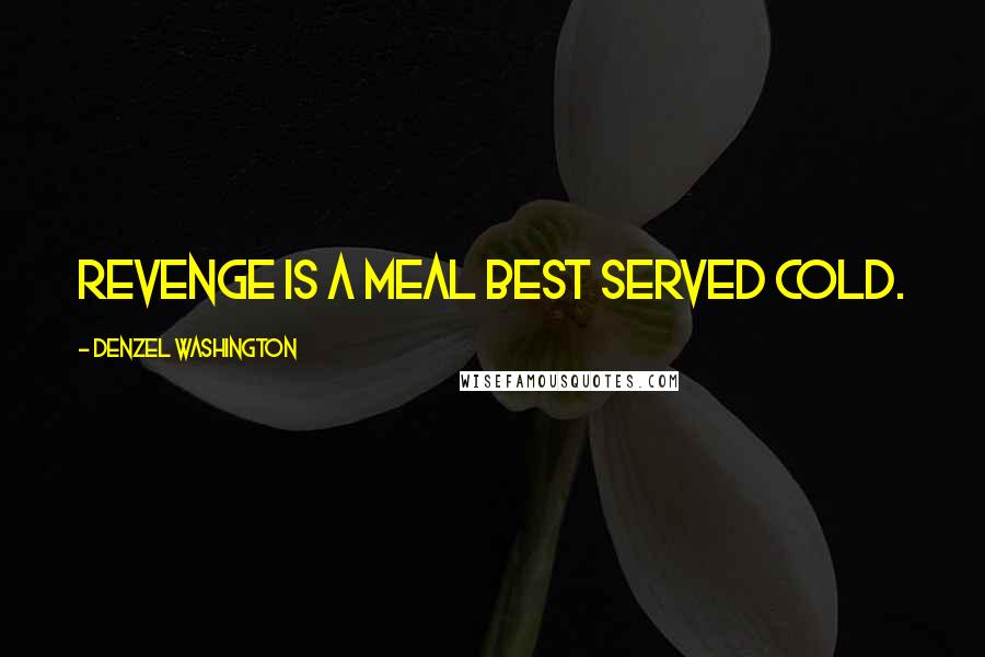 Denzel Washington Quotes: Revenge is a meal best served cold.
