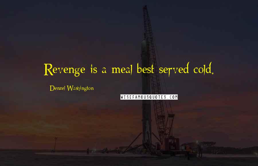 Denzel Washington Quotes: Revenge is a meal best served cold.