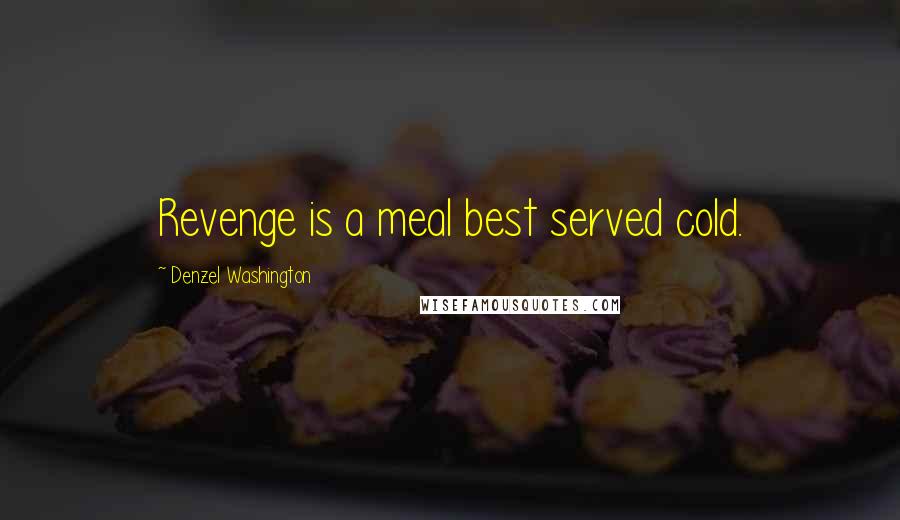 Denzel Washington Quotes: Revenge is a meal best served cold.
