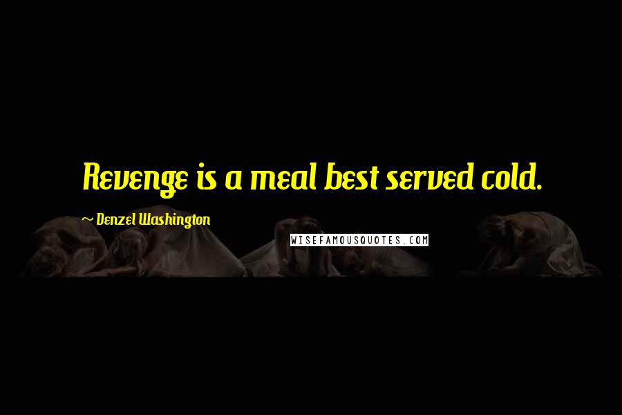 Denzel Washington Quotes: Revenge is a meal best served cold.