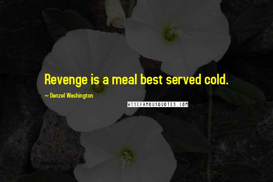 Denzel Washington Quotes: Revenge is a meal best served cold.