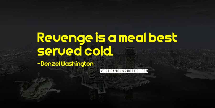 Denzel Washington Quotes: Revenge is a meal best served cold.