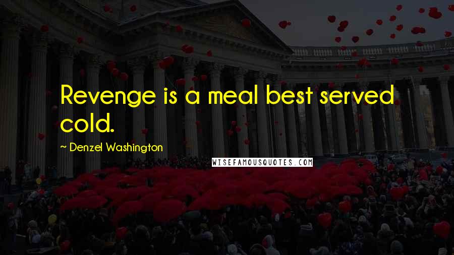 Denzel Washington Quotes: Revenge is a meal best served cold.