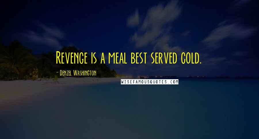 Denzel Washington Quotes: Revenge is a meal best served cold.