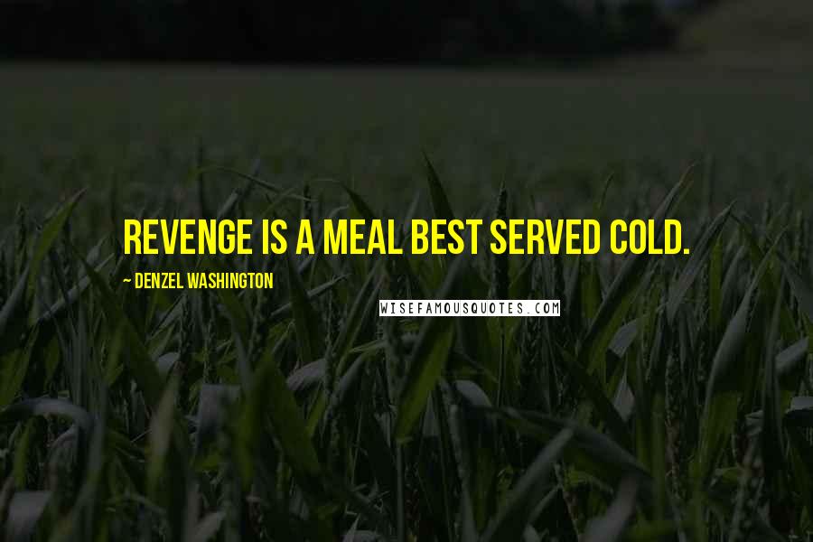 Denzel Washington Quotes: Revenge is a meal best served cold.