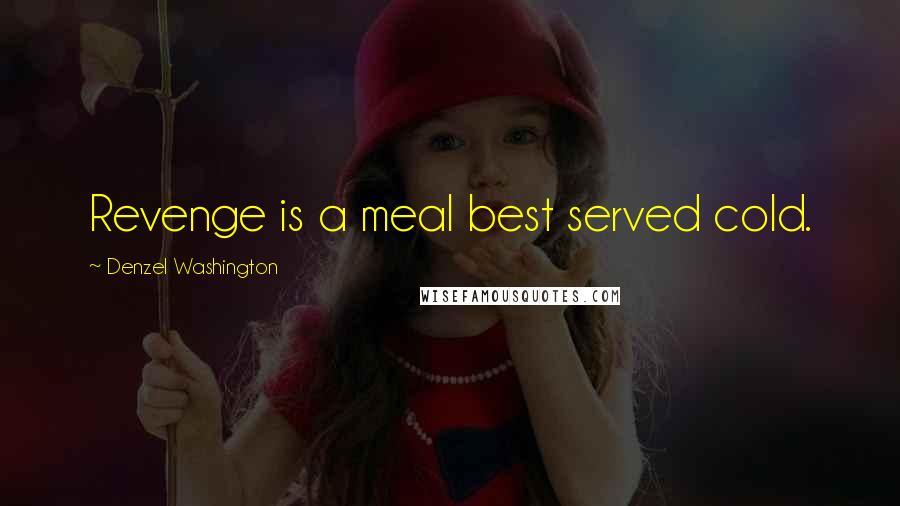 Denzel Washington Quotes: Revenge is a meal best served cold.