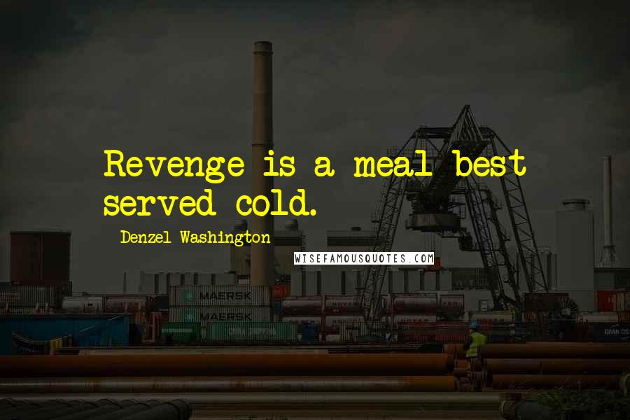 Denzel Washington Quotes: Revenge is a meal best served cold.