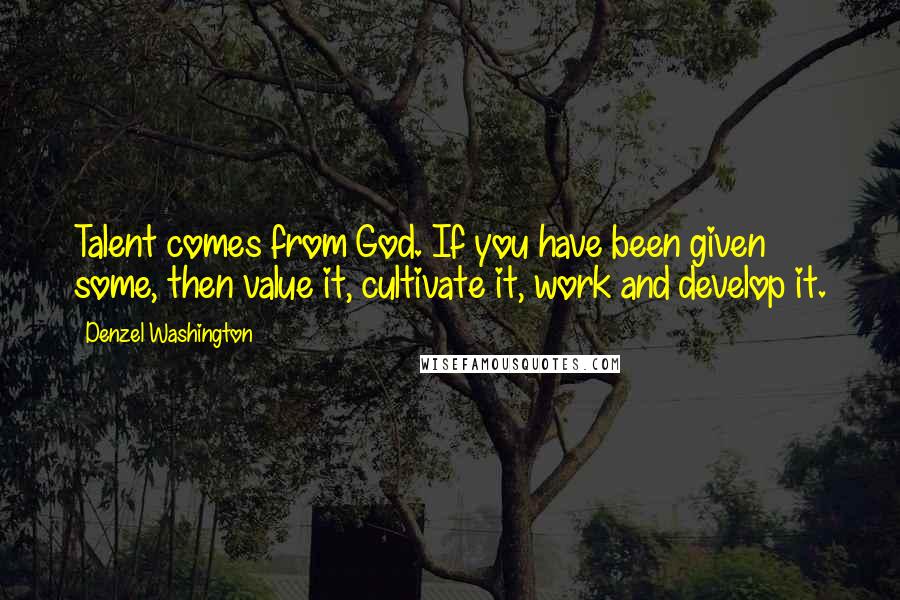 Denzel Washington Quotes: Talent comes from God. If you have been given some, then value it, cultivate it, work and develop it.