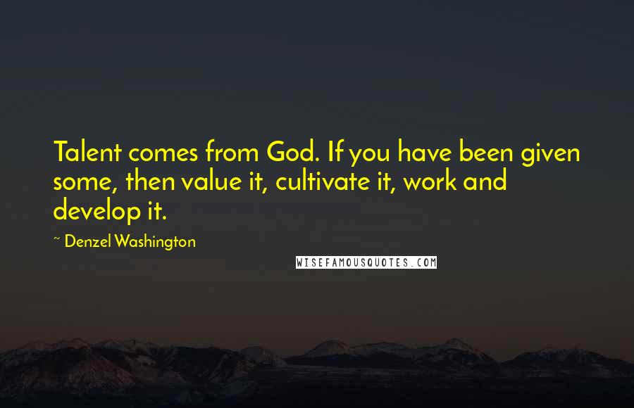 Denzel Washington Quotes: Talent comes from God. If you have been given some, then value it, cultivate it, work and develop it.