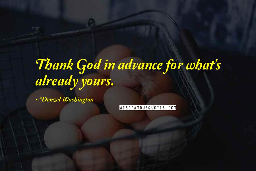 Denzel Washington Quotes: Thank God in advance for what's already yours.