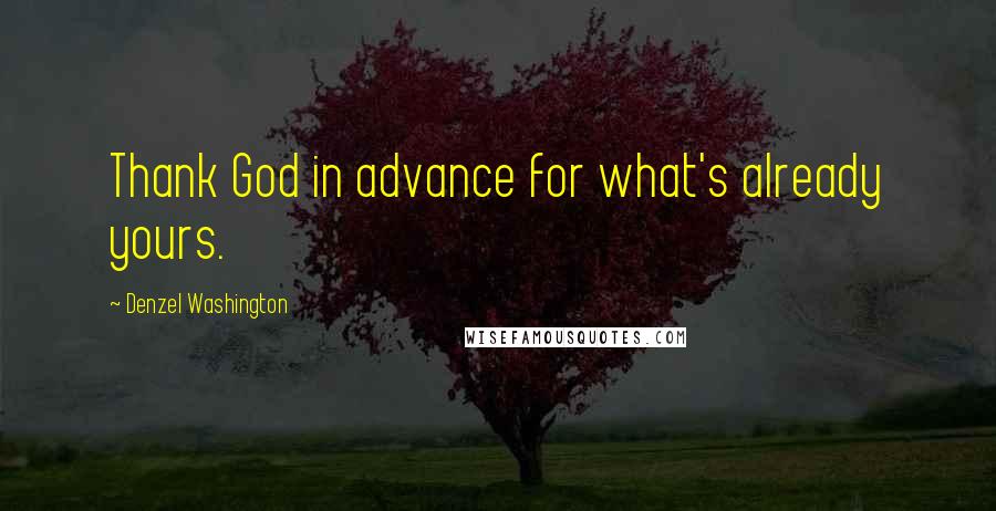 Denzel Washington Quotes: Thank God in advance for what's already yours.