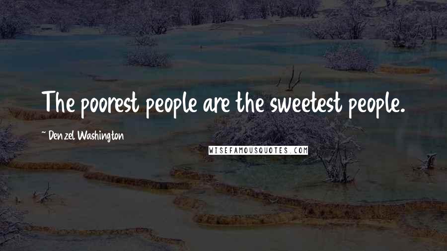 Denzel Washington Quotes: The poorest people are the sweetest people.