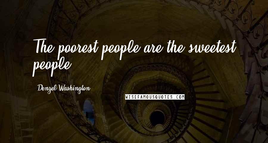 Denzel Washington Quotes: The poorest people are the sweetest people.