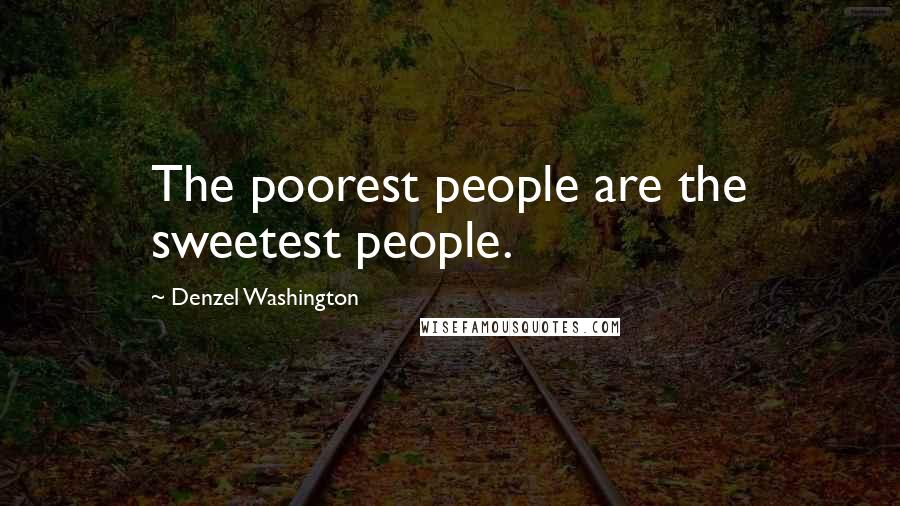 Denzel Washington Quotes: The poorest people are the sweetest people.
